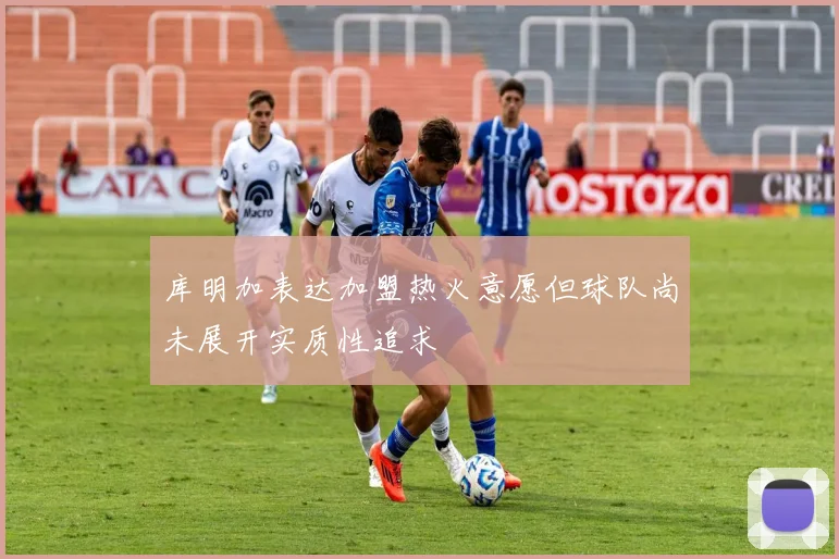 库明加表达加盟热火意愿但球队尚未展开实质性追求