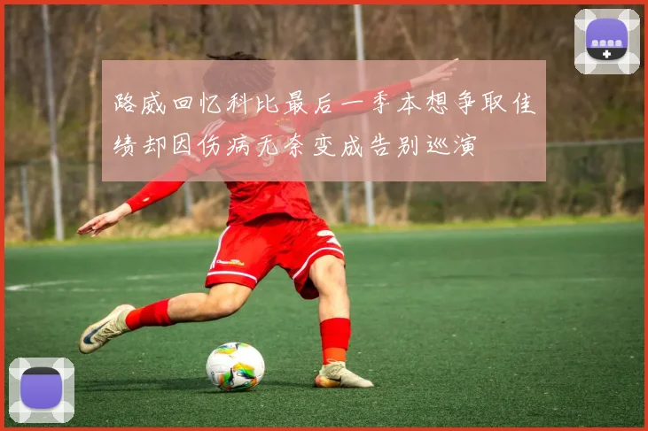 路威回忆科比最后一季本想争取佳绩却因伤病无奈变成告别巡演