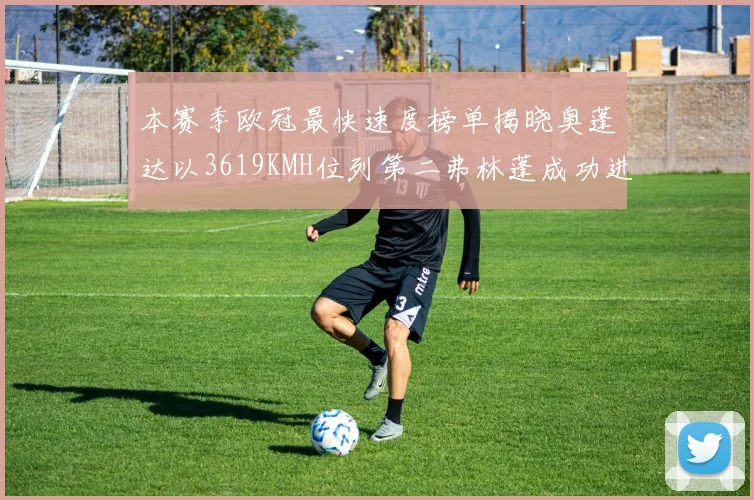 本赛季欧冠最快速度榜单揭晓奥蓬达以3619KMH位列第二弗林蓬成功进军前十