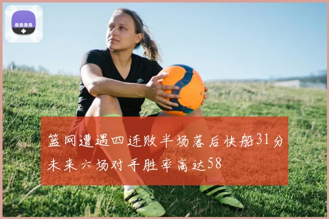 篮网遭遇四连败半场落后快船31分未来六场对手胜率高达58