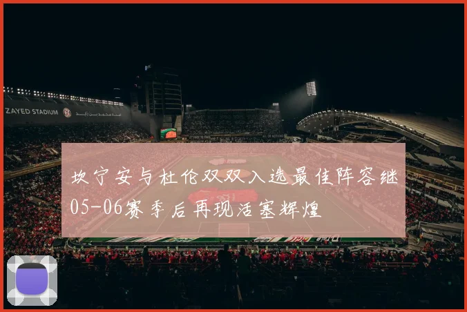 坎宁安与杜伦双双入选最佳阵容继05-06赛季后再现活塞辉煌