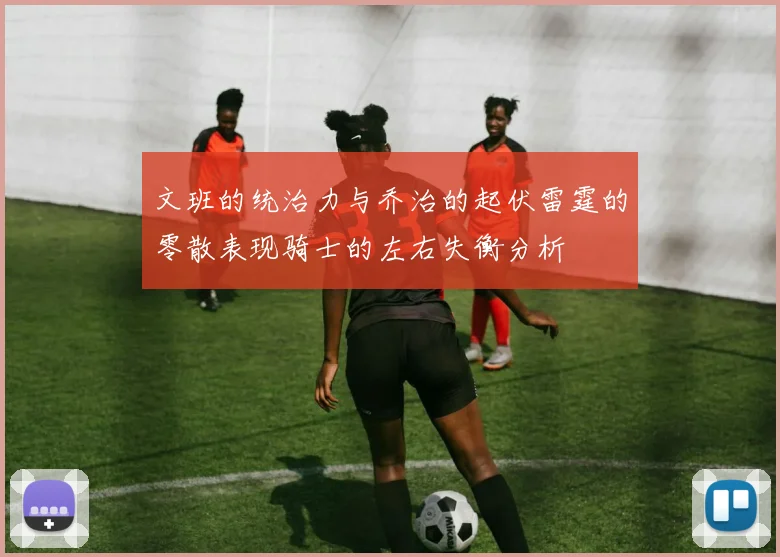 文班的统治力与乔治的起伏雷霆的零散表现骑士的左右失衡分析